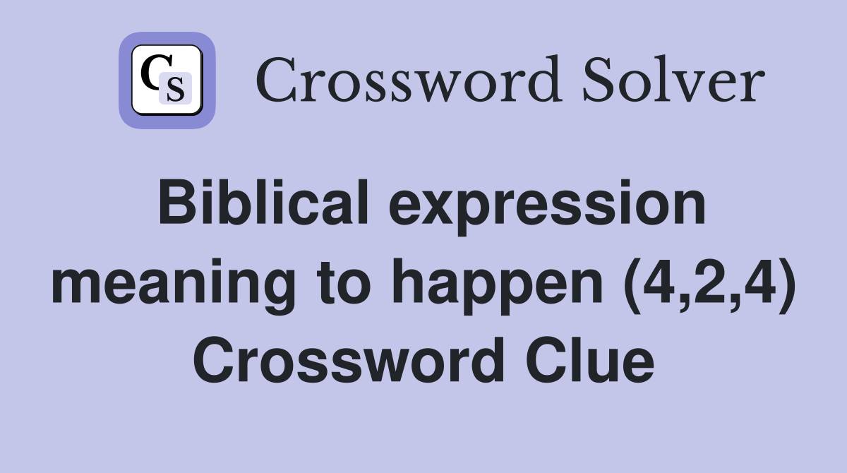 Biblical expression meaning to happen (4,2,4) Crossword Clue Answers